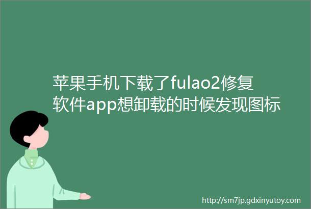 苹果手机下载了fulao2修复软件app想卸载的时候发现图标